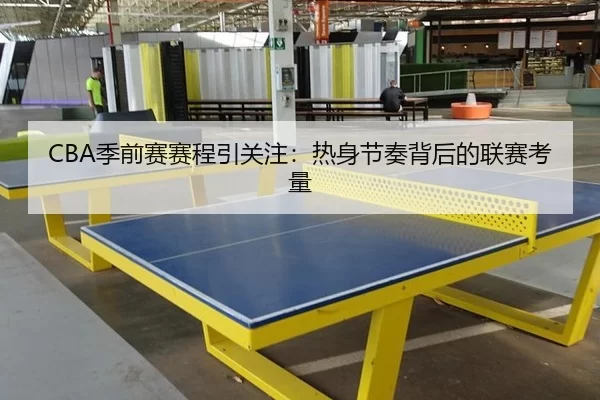 CBA季前赛赛程引关注：热身节奏背后的联赛考量