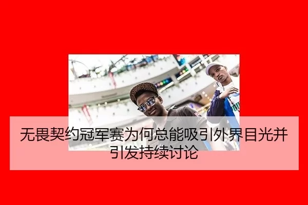 无畏契约冠军赛为何总能吸引外界目光并引发持续讨论